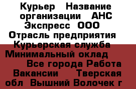 Курьер › Название организации ­ АНС Экспресс, ООО › Отрасль предприятия ­ Курьерская служба › Минимальный оклад ­ 28 000 - Все города Работа » Вакансии   . Тверская обл.,Вышний Волочек г.